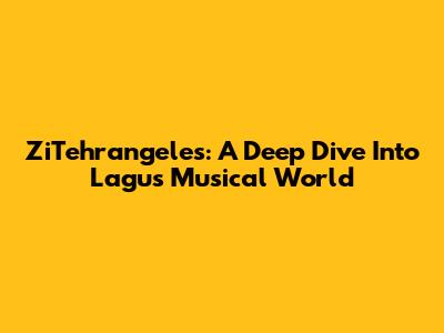 ZiTehrangeles: A Deep Dive Into Lagu's Musical World