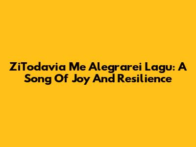 ZiTodavia Me Alegrarei Lagu: A Song Of Joy And Resilience