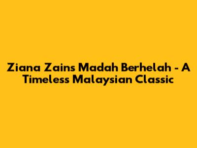 Ziana Zain's 'Madah Berhelah' - A Timeless Malaysian Classic