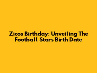 Zico's Birthday: Unveiling The Football Star's Birth Date