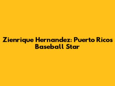 Zienrique Hernandez: Puerto Rico's Baseball Star