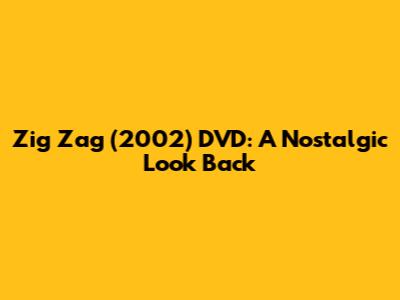 Zig Zag (2002) DVD: A Nostalgic Look Back