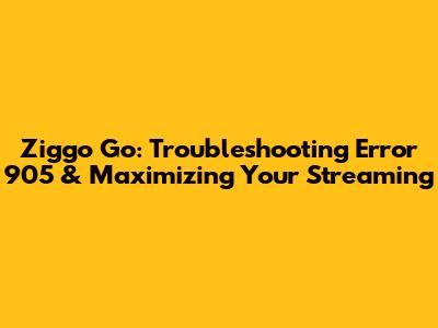 Ziggo Go: Troubleshooting Error 905 & Maximizing Your Streaming
