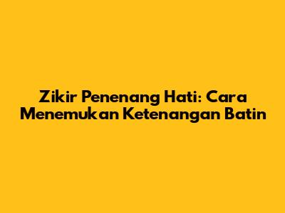 Zikir Penenang Hati: Cara Menemukan Ketenangan Batin