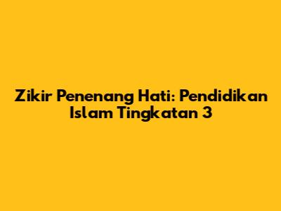 Zikir Penenang Hati: Pendidikan Islam Tingkatan 3