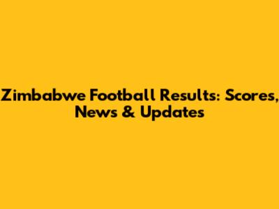 Zimbabwe Football Results: Scores, News & Updates
