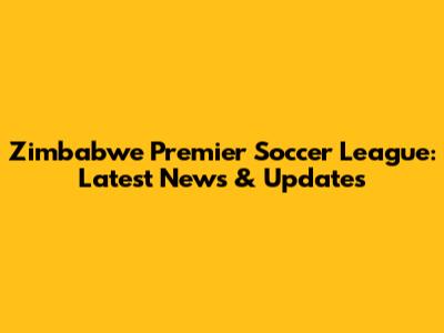 Zimbabwe Premier Soccer League: Latest News & Updates