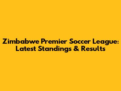 Zimbabwe Premier Soccer League: Latest Standings & Results