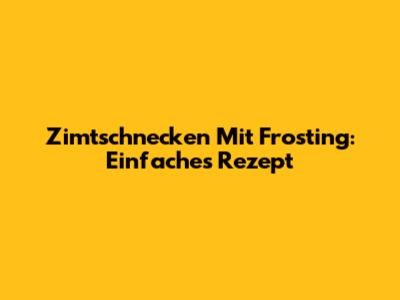 Zimt­schnecken Mit Frosting: Einfaches Rezept