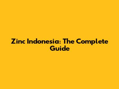 Zinc Indonesia: The Complete Guide