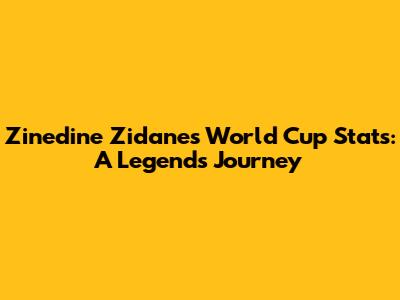 Zinedine Zidane's World Cup Stats: A Legend's Journey