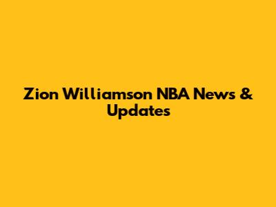 Zion Williamson NBA News & Updates