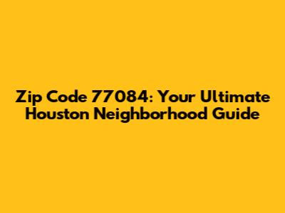 Zip Code 77084: Your Ultimate Houston Neighborhood Guide
