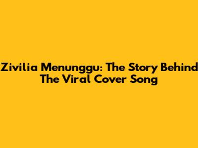 Zivilia Menunggu: The Story Behind The Viral Cover Song