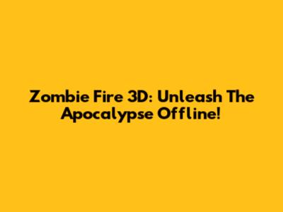 Zombie Fire 3D: Unleash The Apocalypse Offline!