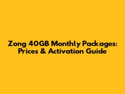 Zong 40GB Monthly Packages: Prices & Activation Guide