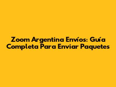 Zoom Argentina Envíos: Guía Completa Para Enviar Paquetes
