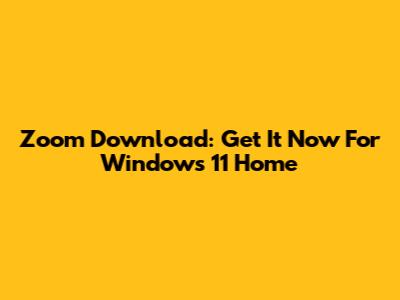 Zoom Download: Get It Now For Windows 11 Home