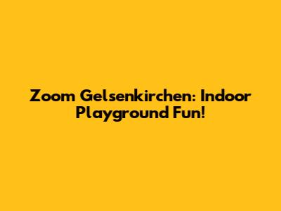 Zoom Gelsenkirchen: Indoor Playground Fun!