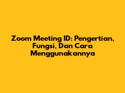 Zoom Meeting ID: Pengertian, Fungsi, Dan Cara Menggunakannya