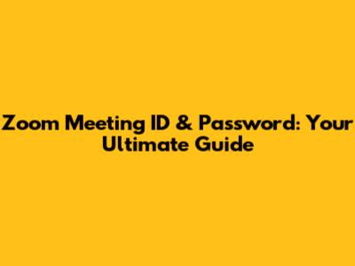 Zoom Meeting ID & Password: Your Ultimate Guide