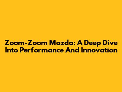 Zoom-Zoom Mazda: A Deep Dive Into Performance And Innovation