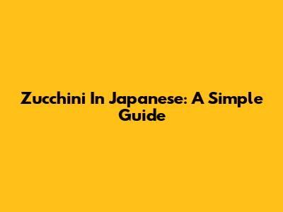 Zucchini In Japanese: A Simple Guide