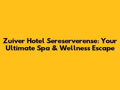 Zuiver Hotel Sereserverense: Your Ultimate Spa & Wellness Escape