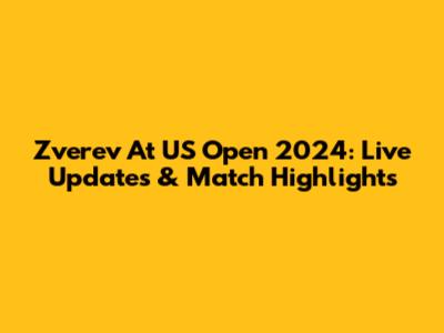 Zverev At US Open 2024: Live Updates & Match Highlights