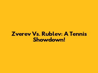 Zverev Vs. Rublev: A Tennis Showdown!